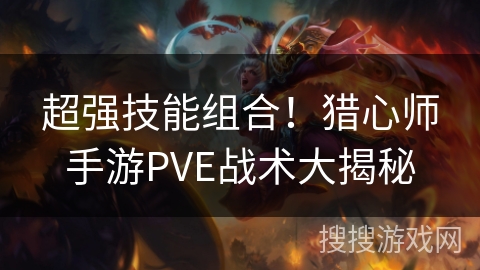 超强技能组合！猎心师手游PVE战术大揭秘