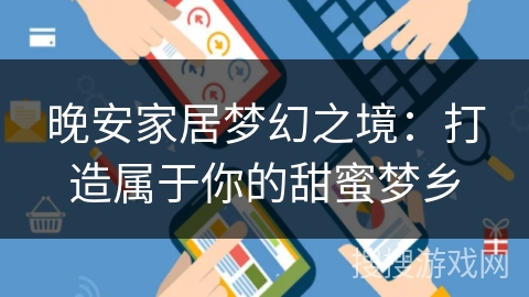 晚安家居梦幻之境：打造属于你的甜蜜梦乡