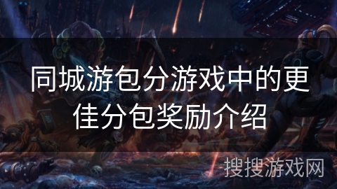 同城游包分游戏中的更佳分包奖励介绍