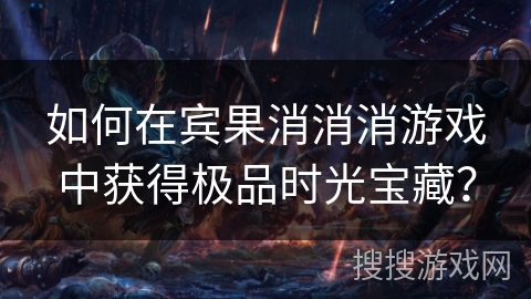 如何在宾果消消消游戏中获得极品时光宝藏？