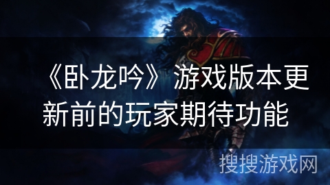 《卧龙吟》游戏版本更新前的玩家期待功能