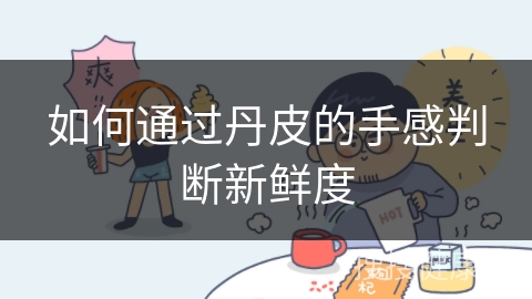 如何通过丹皮的手感判断新鲜度