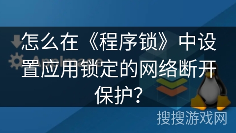 怎么在《程序锁》中设置应用锁定的网络断开保护? 怎么在《程序锁》中设置应用锁定的网络断开保护?