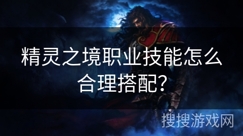精灵之境职业技能怎么合理搭配？