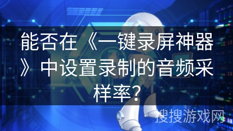能否在《一键录屏神器》中设置录制的音频采样率？