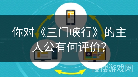 你对《三门峡行》的主人公有何评价？