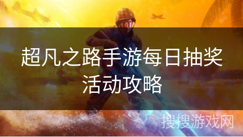 超凡之路手游每日抽奖活动攻略 超凡之路手游每日抽奖活动攻略