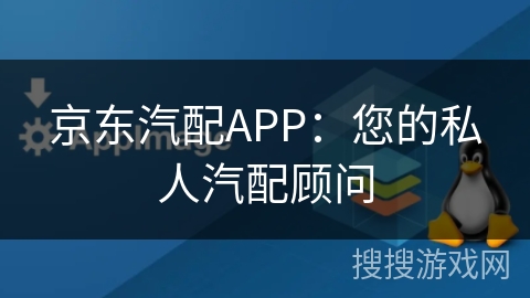 京东汽配APP:您的私人汽配顾问 京东汽配APP:您的私人汽配顾问