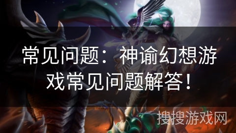 常见问题：神谕幻想游戏常见问题解答！