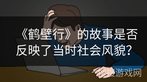 《鹤壁行》的故事是否反映了当时社会风貌？