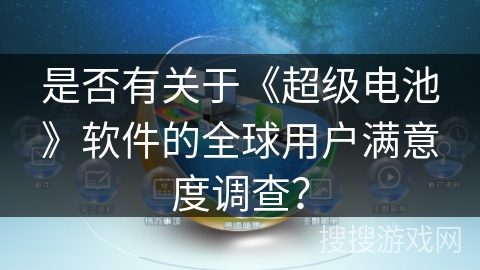 是否有关于《超级电池》软件的全球用户满意度调查? 是否有关于《超级电池》软件的全球用户满意度调查?