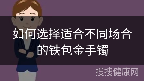 如何选择适合不同场合的铁包金手镯