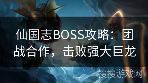 仙国志BOSS攻略：团战合作，击败强大巨龙