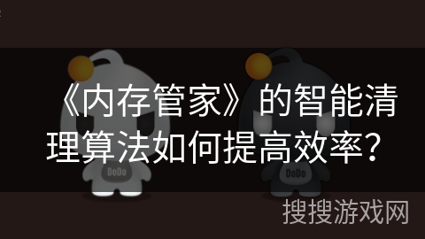 《内存管家》的智能清理算法如何提高效率？