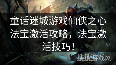 童话迷城游戏仙侠之心法宝激活攻略,法宝激活技巧! 童话迷城游戏仙侠之心法宝激活攻略,法宝激活技巧!