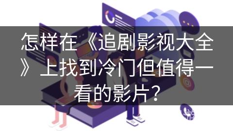 怎样在《追剧影视大全》上找到冷门但值得一看的影片？