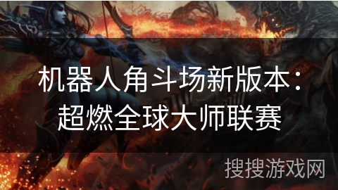 机器人角斗场新版本:超燃全球大师联赛 机器人角斗场新版本:超燃全球大师联赛