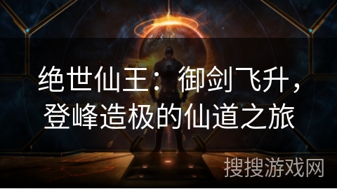 绝世仙王：御剑飞升，登峰造极的仙道之旅