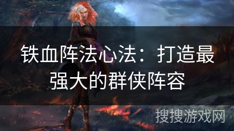 铁血阵法心法：打造最强大的群侠阵容