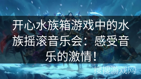 开心水族箱游戏中的水族摇滚音乐会：感受音乐的激情！