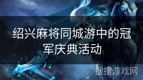 绍兴麻将同城游中的冠军庆典活动