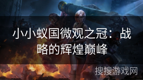 小小蚁国微观之冠:战略的辉煌巅峰 小小蚁国微观之冠:战略的辉煌巅峰