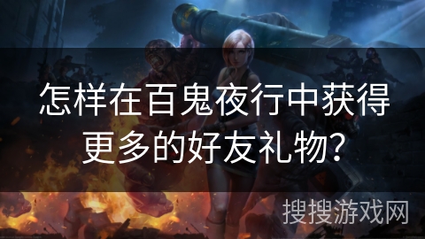 怎样在百鬼夜行中获得更多的好友礼物？
