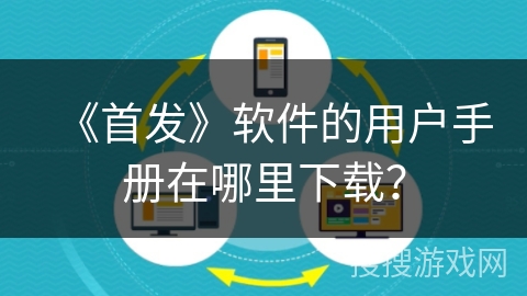 《首发》软件的用户手册在哪里下载？