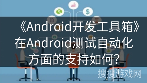 《Android开发工具箱》在Android测试自动化方面的支持如何？