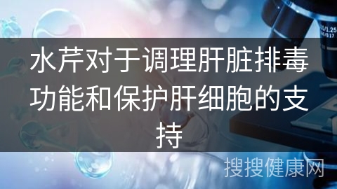 水芹对于调理肝脏排毒功能和保护肝细胞的支持