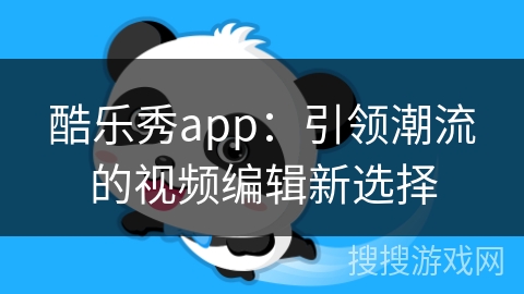 酷乐秀app:引领潮流的视频编辑新选择 酷乐秀app:引领潮流的视频编辑新选择