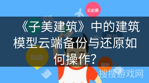 《子美建筑》中的建筑模型云端备份与还原如何操作? 《子美建筑》中的建筑模型云端备份与还原如何操作?