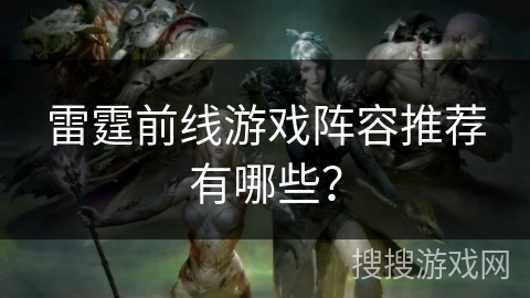 雷霆前线游戏阵容推荐有哪些? 雷霆前线游戏阵容推荐有哪些?