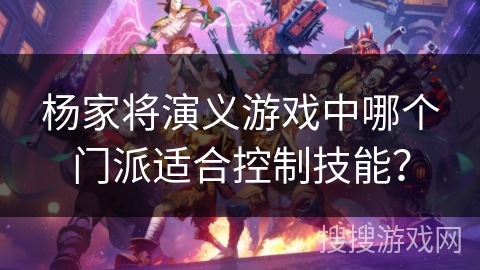 杨家将演义游戏中哪个门派适合控制技能？