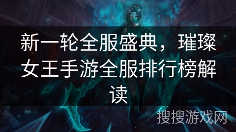 新一轮全服盛典,璀璨女王手游全服排行榜解读 新一轮全服盛典,璀璨女王手游全服排行榜解读