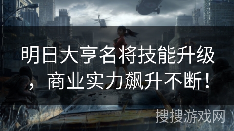 明日大亨名将技能升级，商业实力飙升不断！