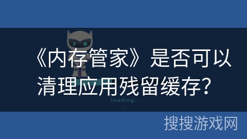《内存管家》是否可以清理应用残留缓存？