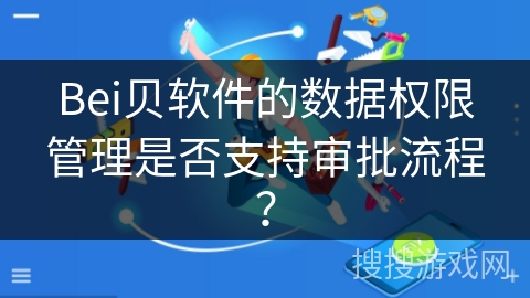 Bei贝软件的数据权限管理是否支持审批流程？