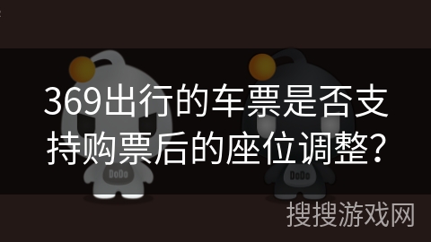 369出行的车票是否支持购票后的座位调整？