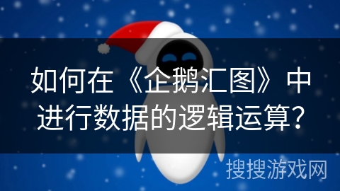 如何在《企鹅汇图》中进行数据的逻辑运算? 如何在《企鹅汇图》中进行数据的逻辑运算?