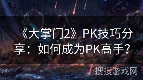 《大掌门2》PK技巧分享：如何成为PK高手？