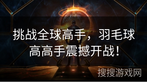 挑战全球高手，羽毛球高高手震撼开战！