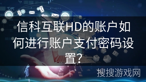 信科互联HD的账户如何进行账户支付密码设置？