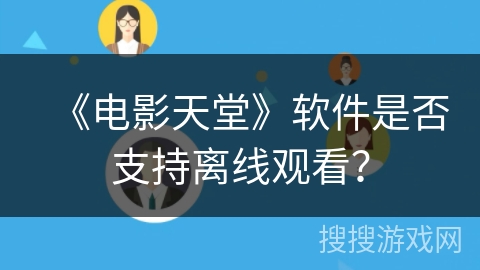 《电影天堂》软件是否支持离线观看? 《电影天堂》软件是否支持离线观看?