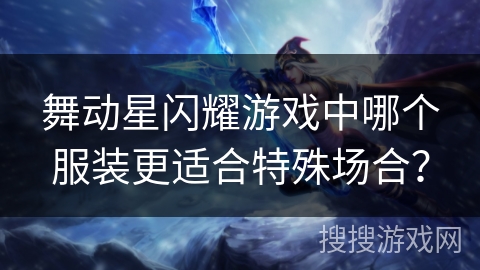舞动星闪耀游戏中哪个服装更适合特殊场合? 舞动星闪耀游戏中哪个服装更适合特殊场合?