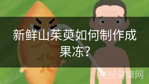 新鲜山茱萸如何制作成果冻？