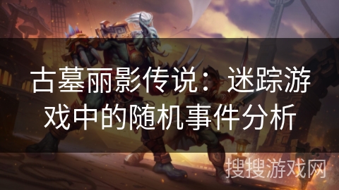 古墓丽影传说：迷踪游戏中的随机事件分析