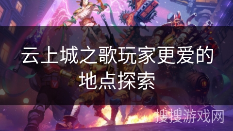 云上城之歌玩家更爱的地点探索 云上城之歌玩家更爱的地点探索