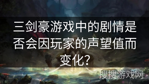 三剑豪游戏中的剧情是否会因玩家的声望值而变化？