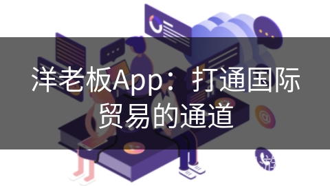 洋老板App:打通国际贸易的通道 洋老板App:打通国际贸易的通道